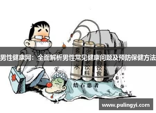 男性健康网:全面解析男性常见健康问题及预防保健方法 男性健康网:全面解析男性常见健康问题及预防保健方法