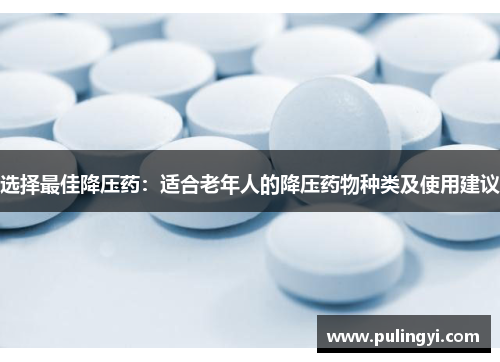 选择最佳降压药：适合老年人的降压药物种类及使用建议