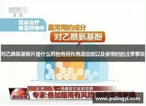 对乙酰氨基酚片是什么药物有何作用适应症以及使用时的注意事项 对乙酰氨基酚片是什么药物有何作用适应症以及使用时的注意事项