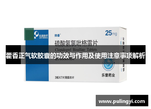 藿香正气软胶囊的功效与作用及使用注意事项解析 藿香正气软胶囊的功效与作用及使用注意事项解析