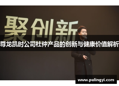 尊龙凯时公司杜仲产品的创新与健康价值解析