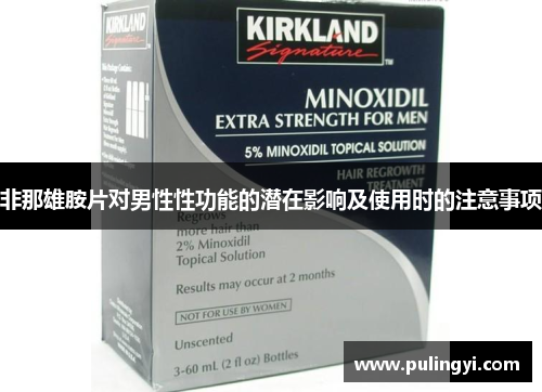 非那雄胺片对男性性功能的潜在影响及使用时的注意事项 非那雄胺片对男性性功能的潜在影响及使用时的注意事项